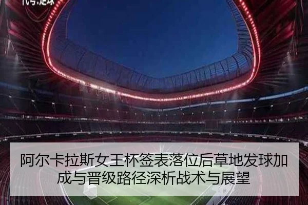 阿尔卡拉斯女王杯签表落位后草地发球加成与晋级路径深析战术与展望