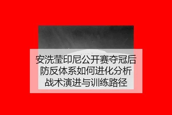 an-xi-ying-yin-ni-gong-kai-sai-duo-guan-hou-fang-fan-ti-xi-ru-he-jin-hua-fen-xi-zhan-shu-yan-jin-yu-xun-lian-lu-jing-2-791.jpg
